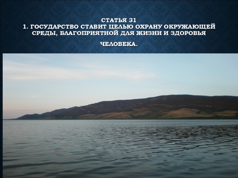 Статья 31  1. Государство ставит целью охрану окружающей среды, благоприятной для жизни и